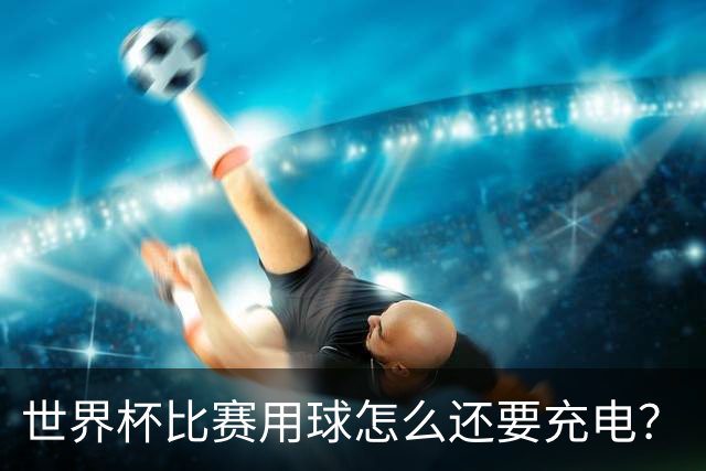 世界杯比赛用球怎么还要充电？