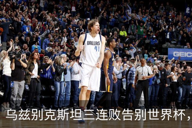 乌兹别克斯坦三连败告别世界杯，卡纳瓦罗大概率继续执教，9至10月或将来华与国足热身