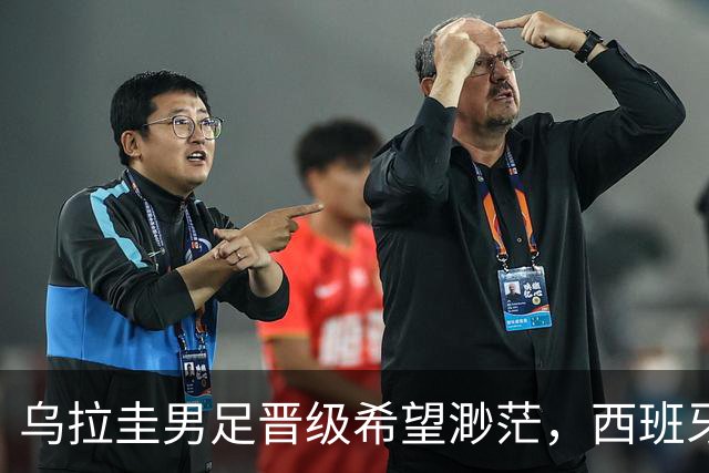 乌拉圭男足晋级希望渺茫，西班牙男足争取出线机会！