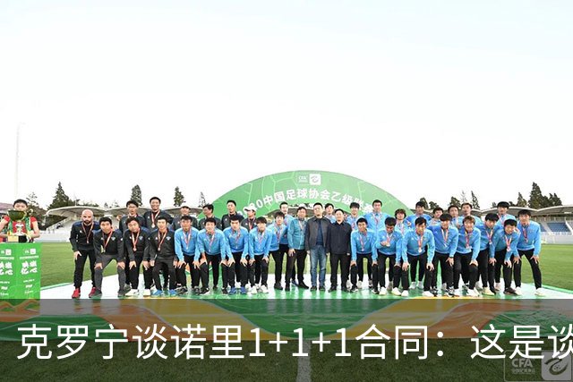 克罗宁谈诺里1+1+1合同：这是谈判原则 保护下行风险促进上行收益