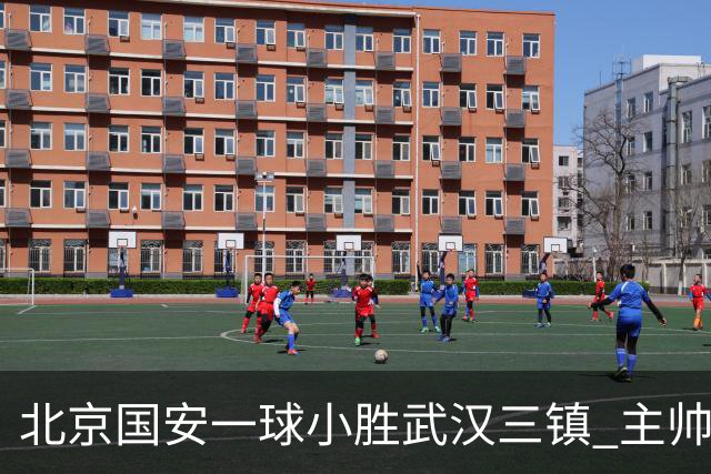 北京国安一球小胜武汉三镇 主帅：球员还需要做得更聪明一些