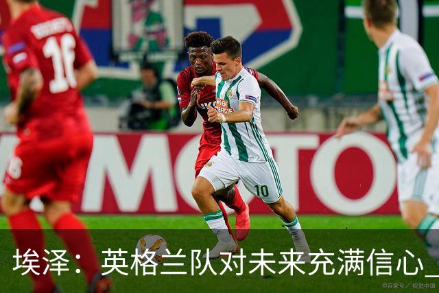 埃泽：英格兰队对未来充满信心 感谢上帝让我完成世界杯首秀