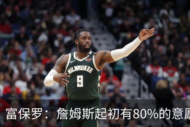 富保罗：詹姆斯起初有80%的意愿回归湖人 最终表示100%不想回那里