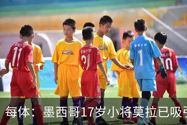 每体：墨西哥17岁小将莫拉已吸引皇马、巴萨及曼联的兴趣