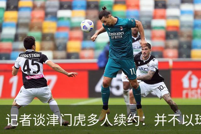 记者谈津门虎多人续约：并不以球队留在中超为前提