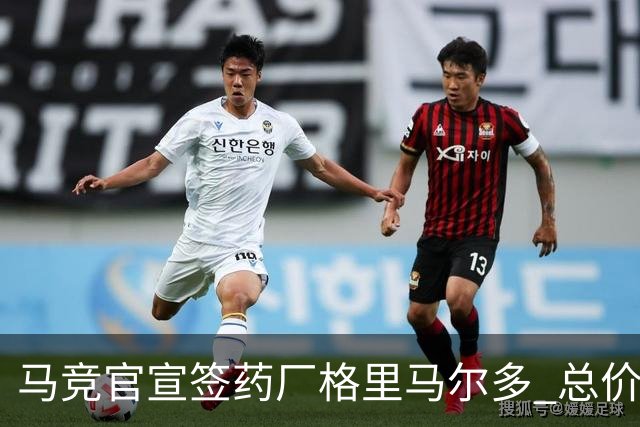 马竞官宣签药厂格里马尔多 总价超2000万欧合同为期4年