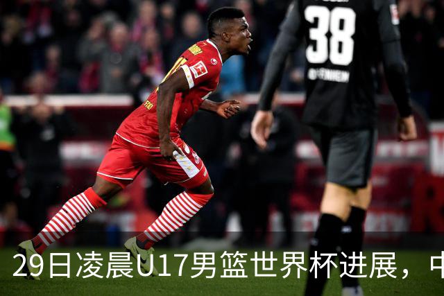 29日凌晨U17男篮世界杯进展，中国男篮跌至第三，亚洲代表遭遇三连败